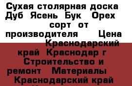 Сухая столярная доска  Дуб, Ясень, Бук , Орех (0-2 сорт) от производителя.   › Цена ­ 20 000 - Краснодарский край, Краснодар г. Строительство и ремонт » Материалы   . Краснодарский край,Краснодар г.